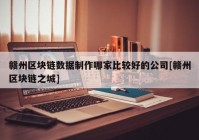 赣州区块链数据制作哪家比较好的公司[赣州区块链之城]