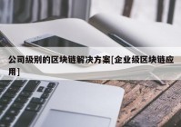 公司级别的区块链解决方案[企业级区块链应用]