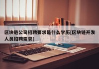 区块链公司招聘要求是什么学历[区块链开发人员招聘需求]