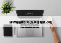 区块链运用公司[区块链有限公司]