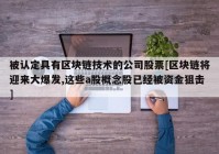 被认定具有区块链技术的公司股票[区块链将迎来大爆发,这些a股概念股已经被资金狙击]