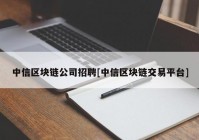 中信区块链公司招聘[中信区块链交易平台]