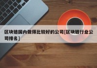 区块链国内做得比较好的公司[区块链行业公司排名]