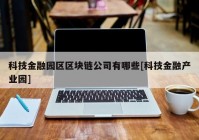 科技金融园区区块链公司有哪些[科技金融产业园]