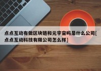 点点互动有做区块链和元宇宙吗是什么公司[点点互动科技有限公司怎么样]