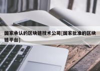 国家承认的区块链技术公司[国家批准的区块链平台]