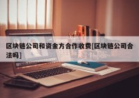 区块链公司和资金方合作收费[区块链公司合法吗]