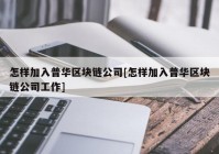 怎样加入普华区块链公司[怎样加入普华区块链公司工作]