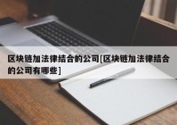 区块链加法律结合的公司[区块链加法律结合的公司有哪些]