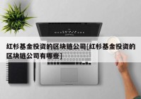 红杉基金投资的区块链公司[红杉基金投资的区块链公司有哪些]