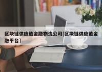 区块链供应链金融物流公司[区块链供应链金融平台]