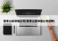 张家口区块链公司[张家口区块链公司招聘]