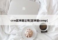 crm区块链公司[区块链comp]