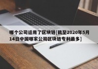 哪个公司运用了区块链[截至2020年5月14日中国哪家公司区块链专利最多]