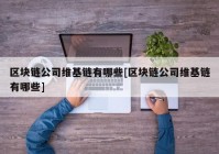 区块链公司维基链有哪些[区块链公司维基链有哪些]