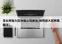 怎么样加入区块链公司微信[如何进入区块链圈子]