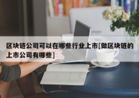 区块链公司可以在哪些行业上市[做区块链的上市公司有哪些]