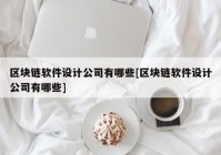 区块链软件设计公司有哪些[区块链软件设计公司有哪些]