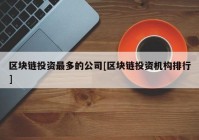 区块链投资最多的公司[区块链投资机构排行]