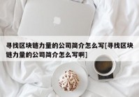 寻找区块链力量的公司简介怎么写[寻找区块链力量的公司简介怎么写啊]