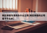 做区块链交易所办什么公司[做区块链的公司是干什么的]