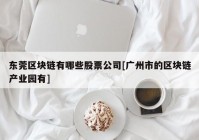 东莞区块链有哪些股票公司[广州市的区块链产业园有]