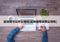 区块链可以开公司吗[区块链可以开公司吗]