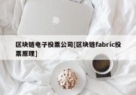 区块链电子投票公司[区块链fabric投票原理]