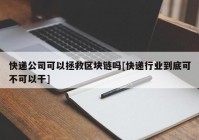 快递公司可以拯救区块链吗[快递行业到底可不可以干]