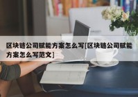 区块链公司赋能方案怎么写[区块链公司赋能方案怎么写范文]