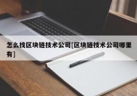 怎么找区块链技术公司[区块链技术公司哪里有]