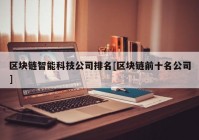 区块链智能科技公司排名[区块链前十名公司]