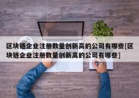 区块链企业注册数量创新高的公司有哪些[区块链企业注册数量创新高的公司有哪些]