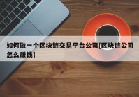 如何做一个区块链交易平台公司[区块链公司怎么赚钱]