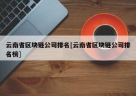 云南省区块链公司排名[云南省区块链公司排名榜]