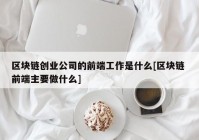 区块链创业公司的前端工作是什么[区块链 前端主要做什么]