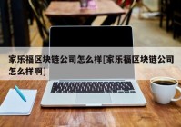 家乐福区块链公司怎么样[家乐福区块链公司怎么样啊]