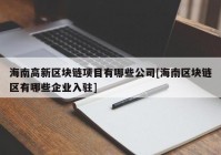 海南高新区块链项目有哪些公司[海南区块链区有哪些企业入驻]