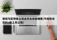 微软与区块链公司合作伙伴有哪些[与微软合作的a股上市公司]