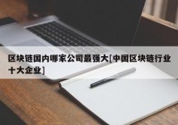 区块链国内哪家公司最强大[中国区块链行业十大企业]