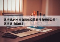 区块链24小时自动化交易软件有哪些公司[区块链 自动化]