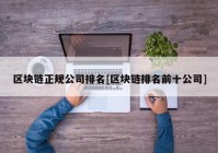 区块链正规公司排名[区块链排名前十公司]