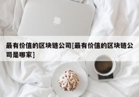 最有价值的区块链公司[最有价值的区块链公司是哪家]