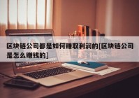 区块链公司都是如何赚取利润的[区块链公司是怎么赚钱的]