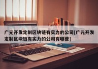 广元开发定制区块链有实力的公司[广元开发定制区块链有实力的公司有哪些]