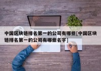 中国区块链排名第一的公司有哪些[中国区块链排名第一的公司有哪些名字]