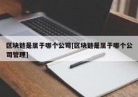 区块链是属于哪个公司[区块链是属于哪个公司管理]