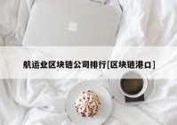 航运业区块链公司排行[区块链港口]