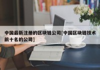 中国最新注册的区块链公司[中国区块链技术前十名的公司]