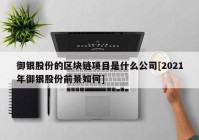 御银股份的区块链项目是什么公司[2021年御银股份前景如何]